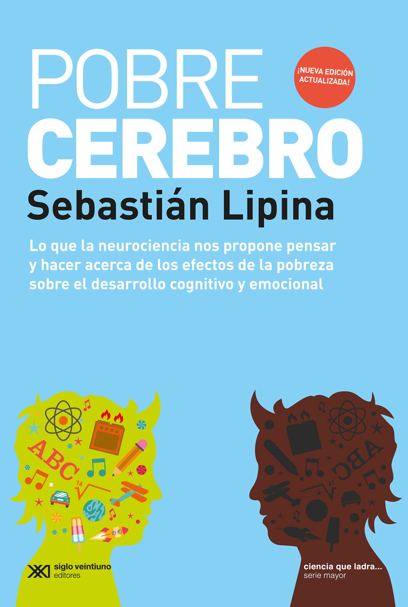 Pobre Cerebro. Lo que la neurociencia nos propone pensar y hacer acerca de los efectos de la pobreza sobre el desarrollo cognitivo y emocional.