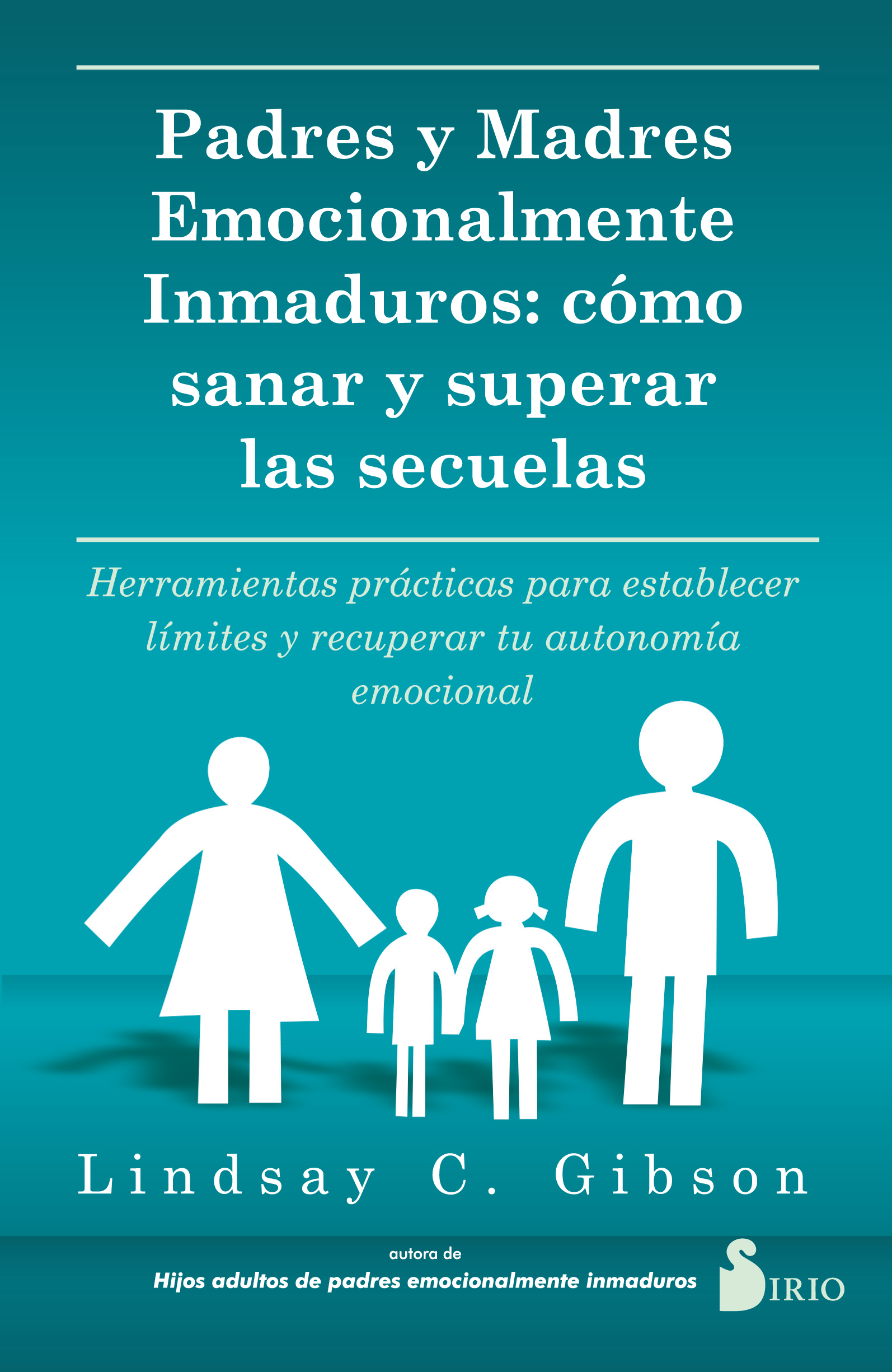 Padres emocionalmente inmaduros. Cómo sanar y superar las secuelas