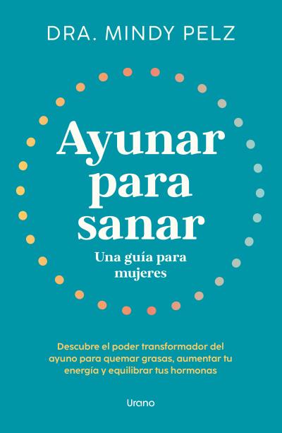 Ayunar para sanar. Una guía para mujeres. Descubre el poder transformador del ayuno para quemar grasas, aumentar tu energía y equilibrar tus hormonas