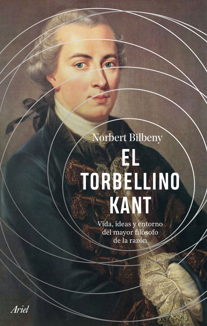 El torbellino Kant: vida, ideas y entorno del mayor filósofo de la razón