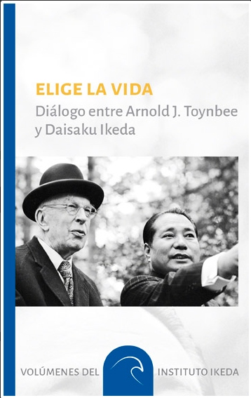 Elige la vida. Diálogo Entre Arnold j. Toynbee y Daisaku Ikeda