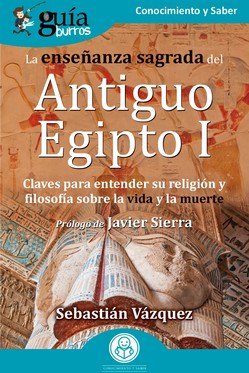 La enseñanza sagrada del Antiguo Egipto I. Claves para entender su religión y filosofía sobre la vida y la muerte (GuíaBurros)