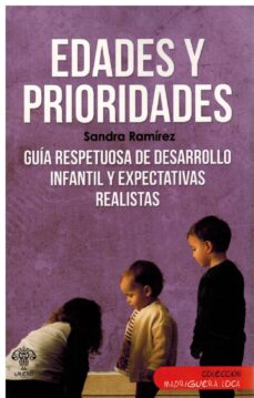 Edades y prioridades. Guía respetuosa de desarrollo infantil y expectativas realistas