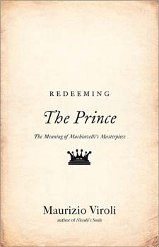 Redeeming The Prince: the meaning of Machiavelli's masterpiece