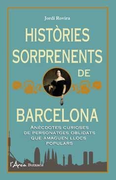 Històries sorprenents de Barcelona. Anècdotes curioses de personatges oblidats que amaguen llocs populars