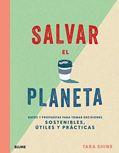 Salvar el planeta: Datos y propuestas para tomar decisiones sostentibles, útiles y prácticas