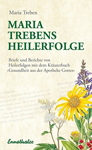 Maria Trebens Heilerfolge: Briefe und Berichte von Heilerfolgen mit dem Kräuterbuch 'Gesundheit aus der Apotheke Gottes'