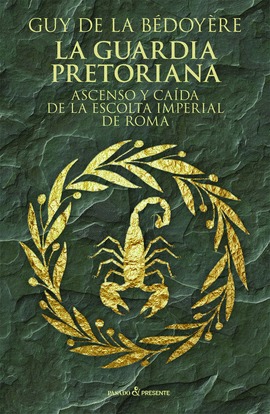 La Guardia Pretoriana. Ascenso y caída de la escolta imperial romana