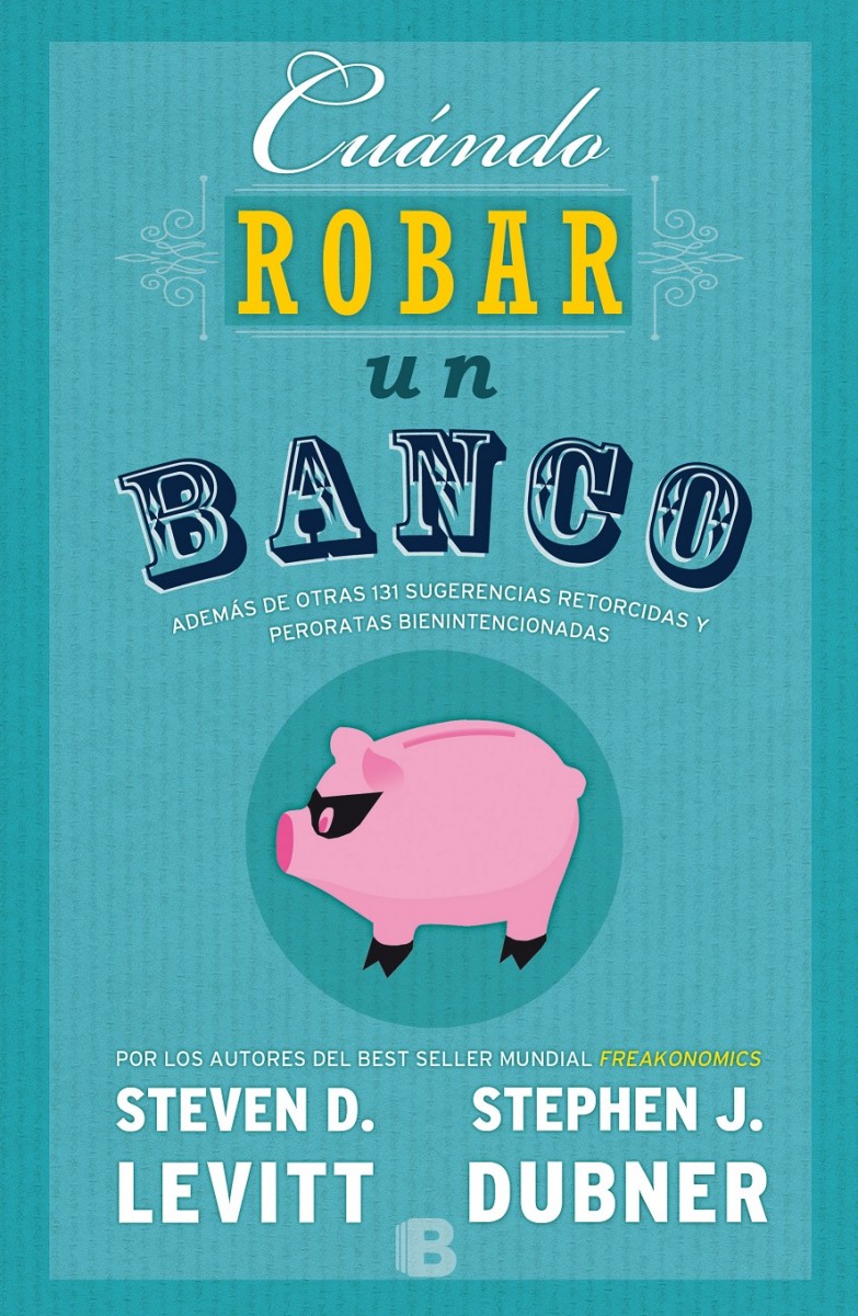 Cuándo robar un banco. Además de otras 131 sugerencias retorcidas i peroratas bienintencionadas