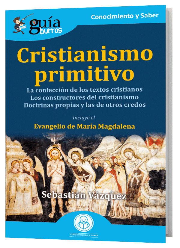 Cristianismo primitivo: La confección de los textos cristianos. Los constructores del cristianismo. Las doctrinas propias y las de otros credos