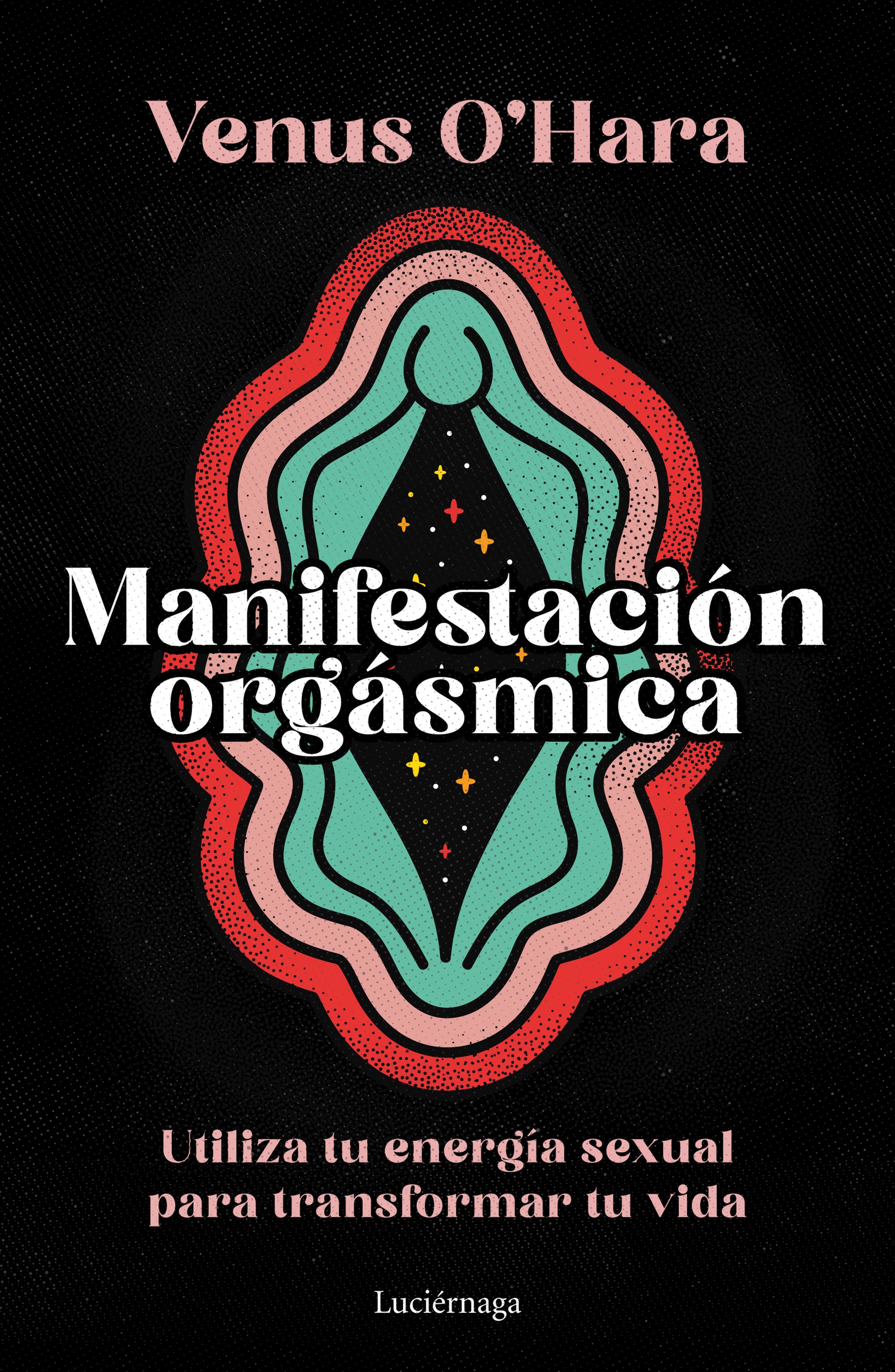 Manifestación orgásmica. Utiliza tu energía sexual para transformar tu vida