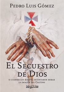 El secuestro de Dios. O cuando los Maquis intentaron robar la Imagen del Cautivo