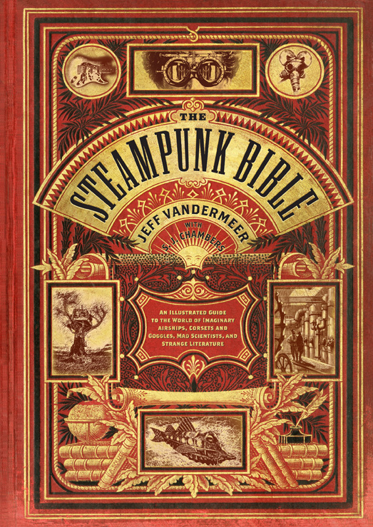 The Steampunk Bible: An Illustrated Guide to the World of Imaginary Airships, Corsets and Goggles, Mad Scientists, and Strange Literature