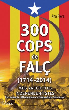 300 cops de falç. 1714-2014. Més anècdotes independentistes