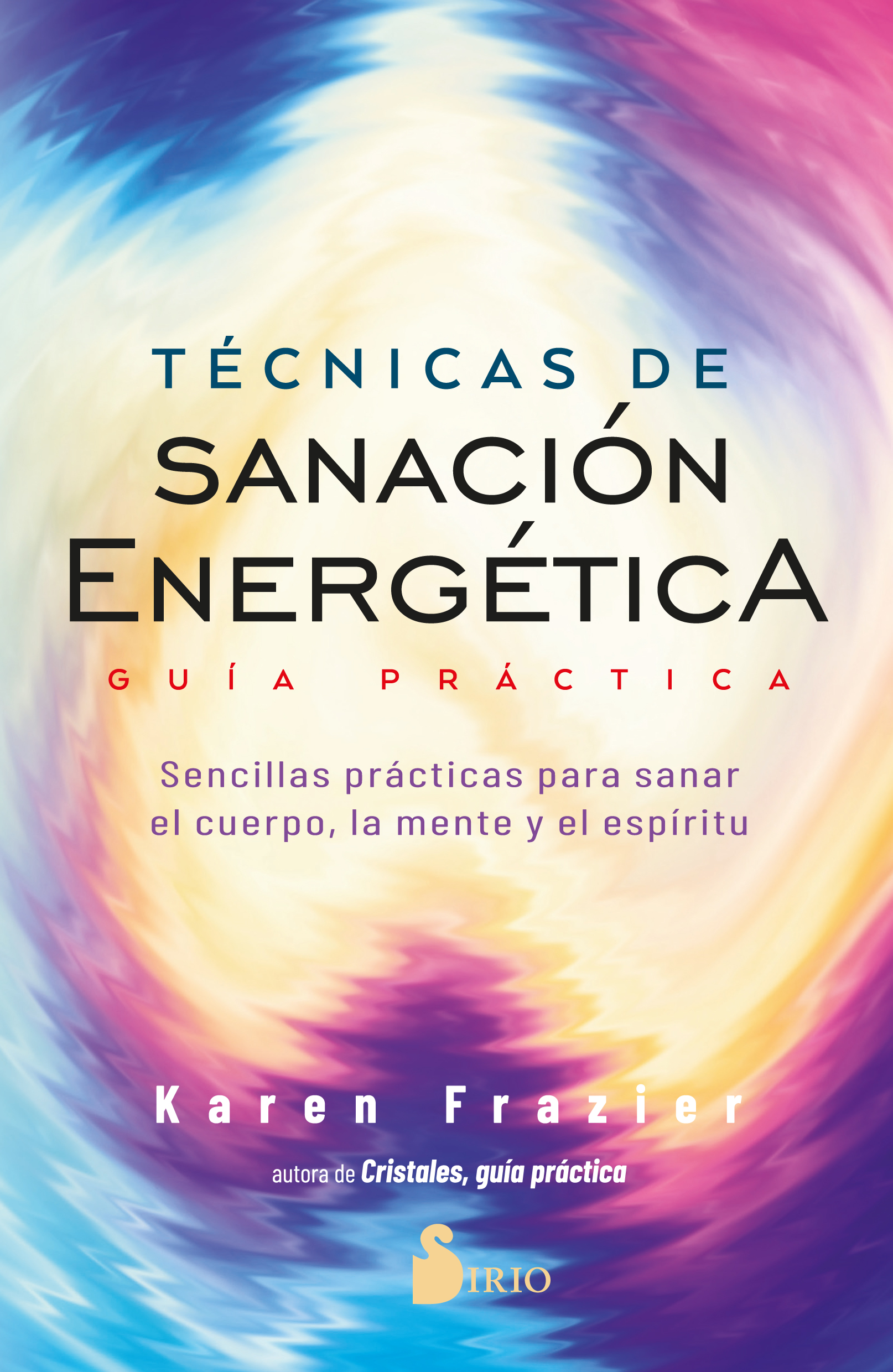 Técnicas de sanación energética. Guía práctica. Sencillas prácticas para sanar el cuerpo, la mente y el espíritu