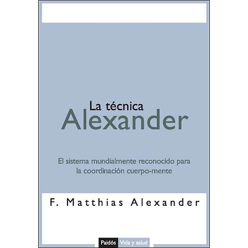 La técnica Alexander. El sistema mundialmente reconocido para la coordinación cuerpo-mente