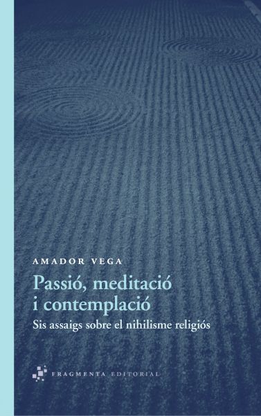 Passió, meditació i contemplació: sis assaigs sobre el nihilisme religiós