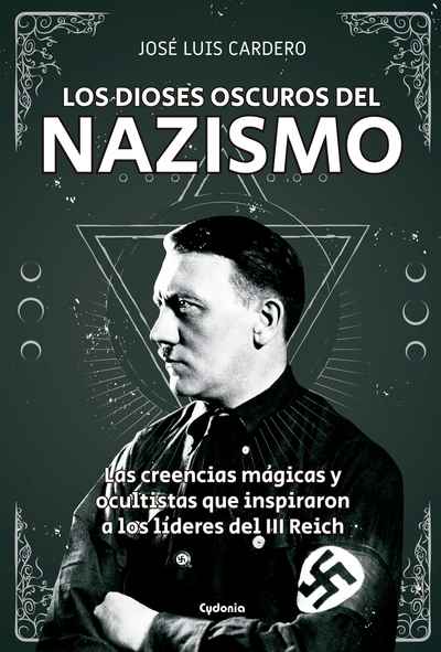 Los dioses oscuros del nazismo. Las creencias mágicas y ocultistas que inspiraron a los líderes del III Reich