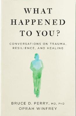 What Happened to You? : Conversations on Trauma, Resilience, and Healing