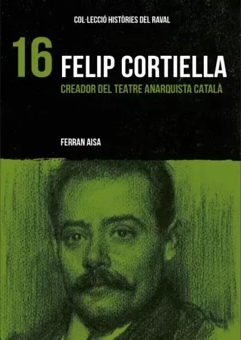 Felip Cortiella. Creador del teatre anarquista català (Històries del Raval)