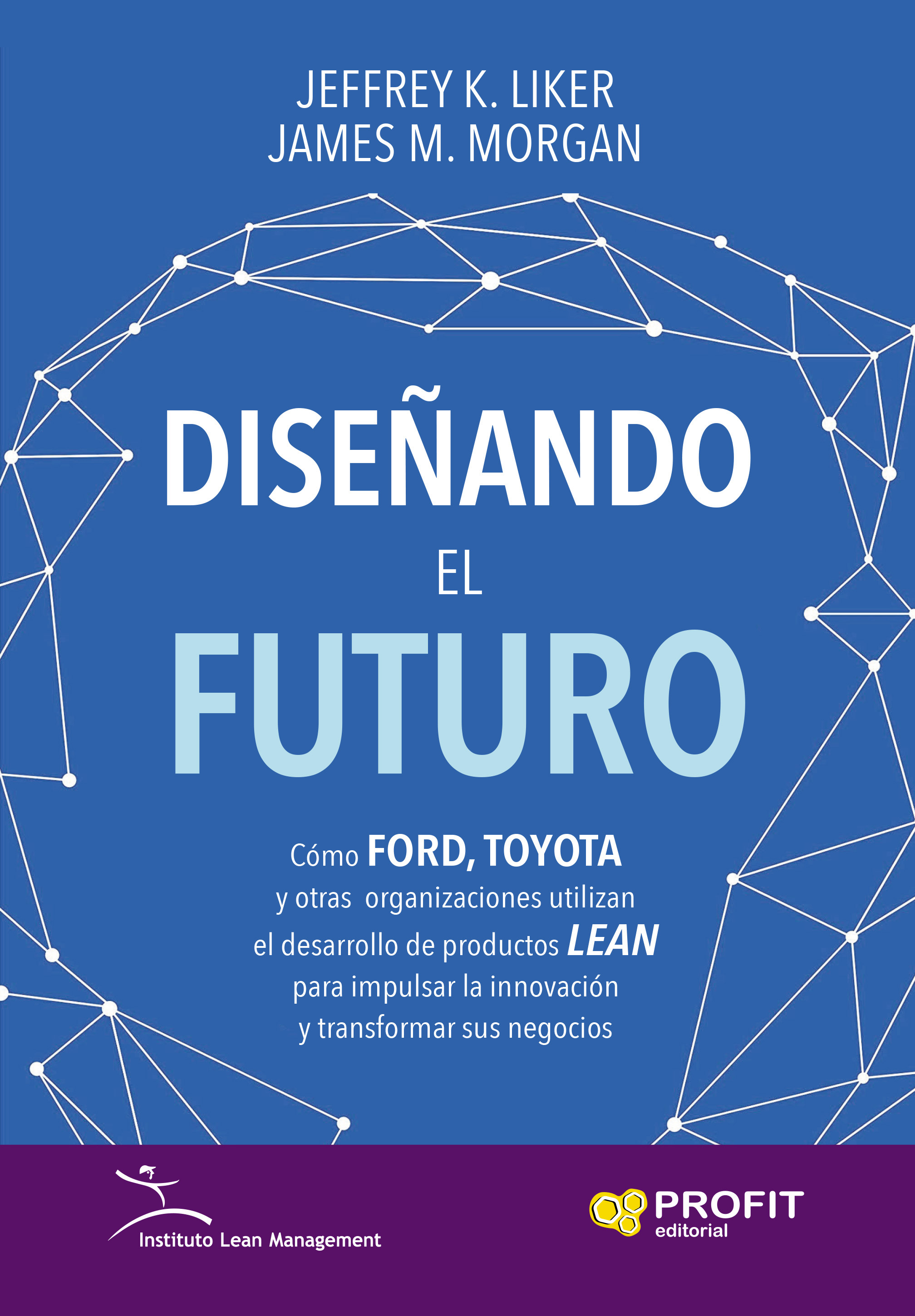 Diseñando el futuro. Cómo ford, toyota y otras organizaciones utilizan el desarrollo de productos Lean para impulsar la innovación y transformar sus negocias