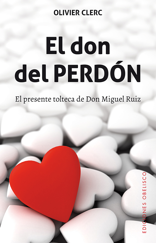 El don del perdón.El presente tolteca de Don Miguel Ruiz.