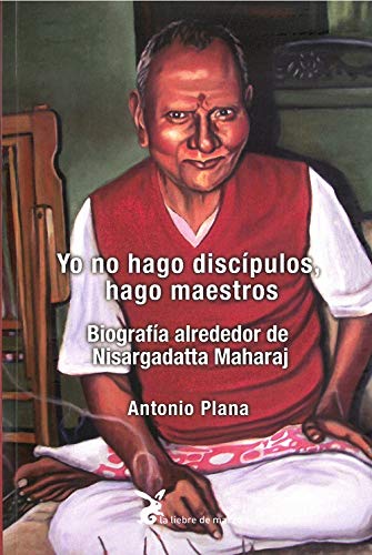 Yo no hago discípulos, hago maestros Biografia alrededor de Nisargadatta Maharaj