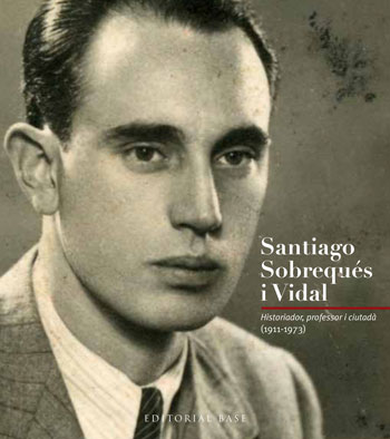 Santiago Sobrequés i Vidal. Historiador, professor, ciutadà (1911-1973)