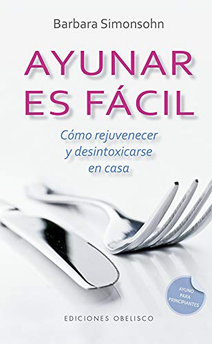 Ayunar es fácil. Cómo rejuvenecer y desintoxicarse en casa