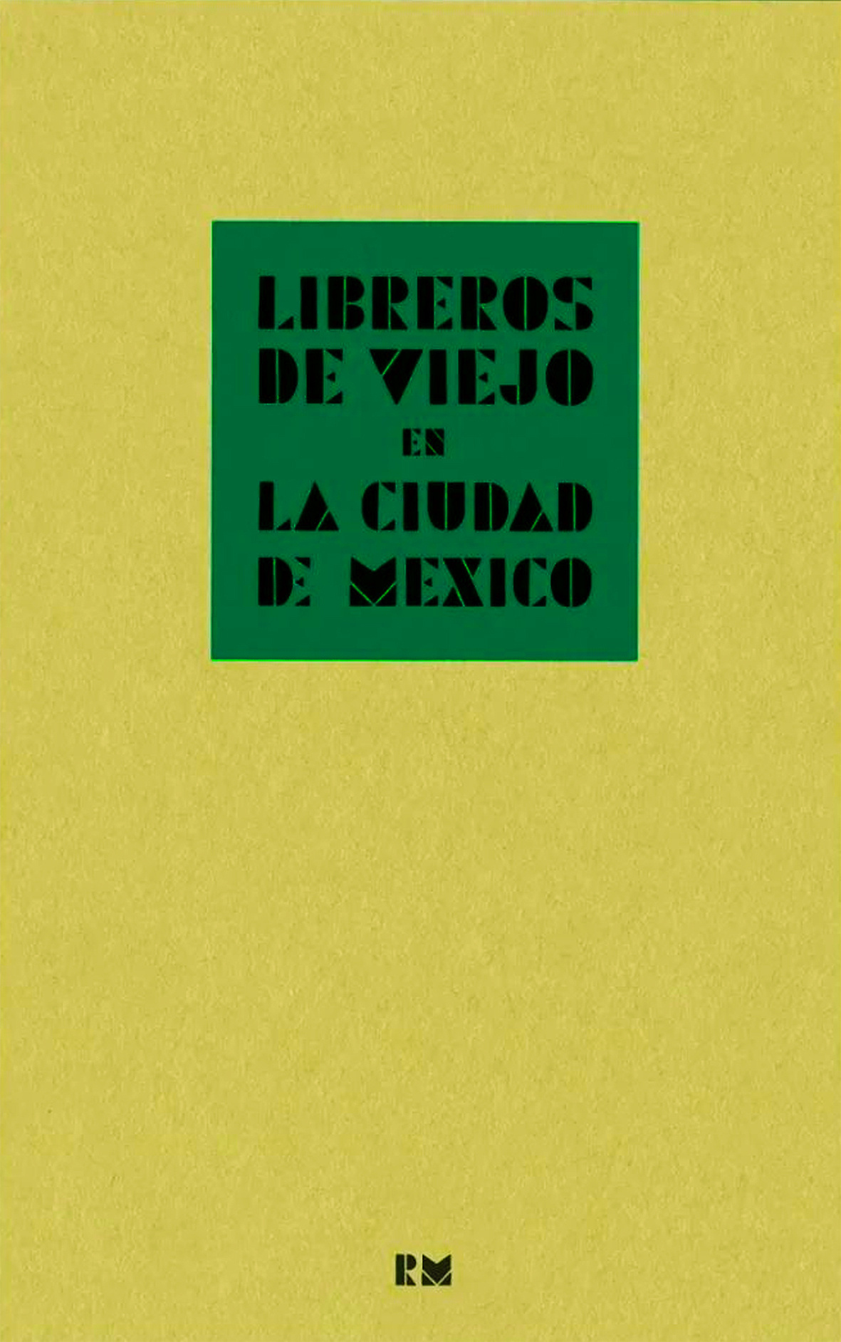 Libreros de viejo en la Ciudad de México: crónica de la compraventa de libros en la segunda mitad del siglo XX contada por algunos de sus protagonistas