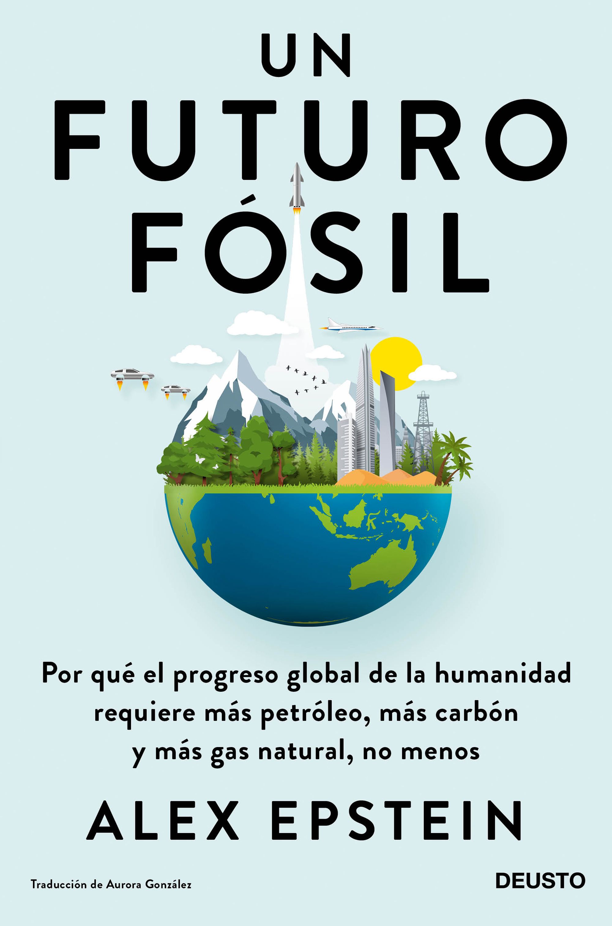 Un futuro fósil. Por qué el progreso global de la humanidad requiere más petróleo, más carbón y más gas natural, no menos