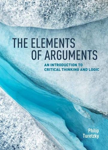 The elements of arguments: an introduction to critical thinking and logic