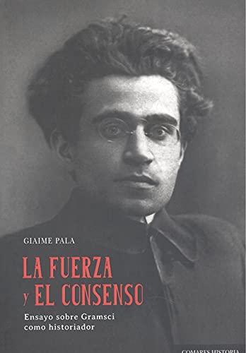 Fuerza y el consenso. Ensayo sobre Gramsci como historiador