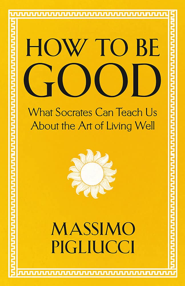 How To Be Good: What Socrates Can Teach Us About the Art of Living Well