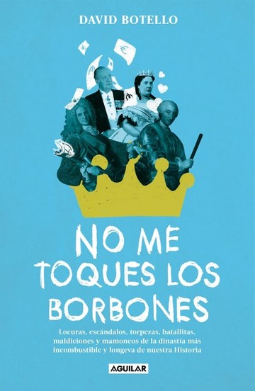 No me toques los Borbones. Locuras, escándalos, torpezas, batallitas, maldiciones y mamoneos de la dinastía más incombustible y longeva de nuestra historia