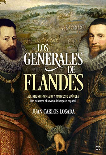 Los generales de Flandes. Alejandro Farnesio y Ambrosio de Spínola, dos militares al servicio del imperio español