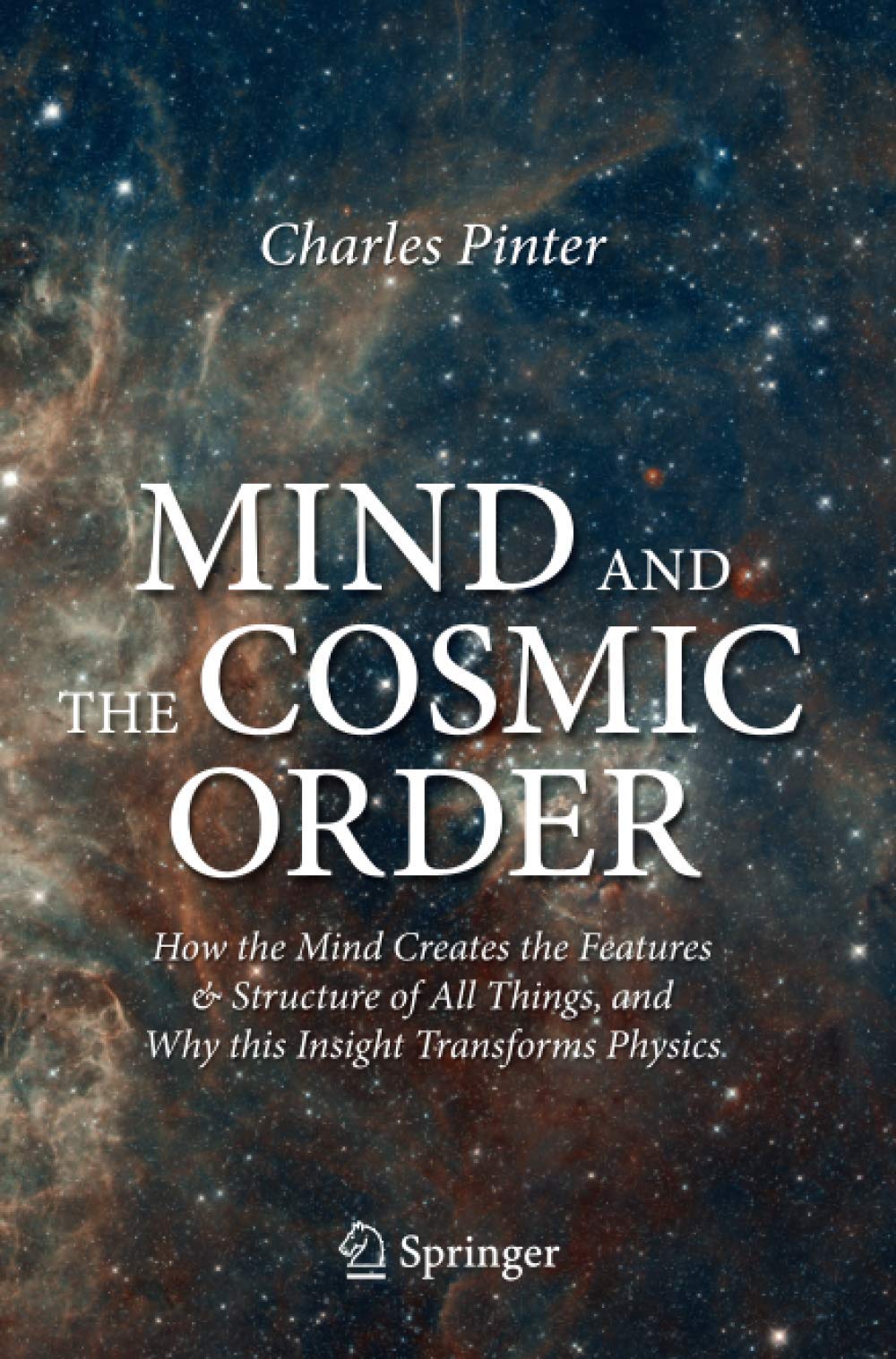 Mind and the Cosmic Order: How the Mind Creates the Features & Structure of All Things, and Why this Insight Transforms Physics