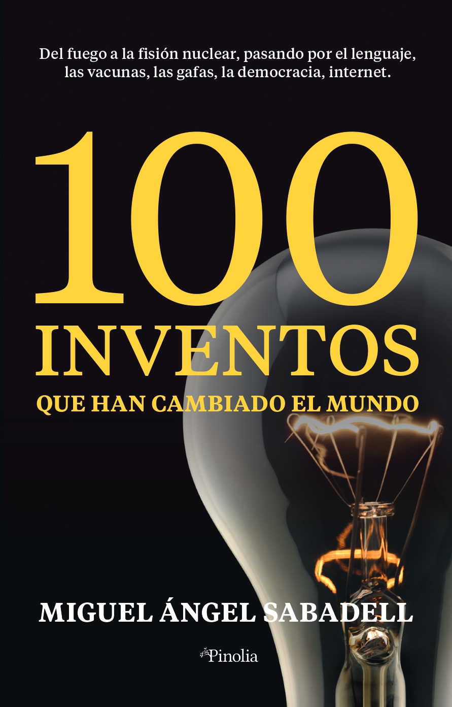 100 inventos que han cambiado el mundo. Del fuego a la fisión nuclear, pasando por el lenguaje, las vacunas, las gafas, la democracia, internet.