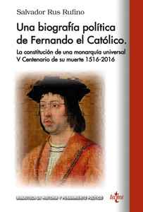 Una biografía política de Fernando el Católico. La constitución de una monarquía universal. V Centenario de su muerte 1516-2016