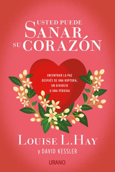 Usted puede sanar su corazón. Encontrar la paz después de una ruptura, un divorcio o una pérdida