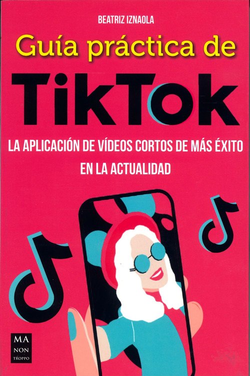 Guía práctica de TikTok. La aplicación de vídeos cortos de más éxito en la actualidad