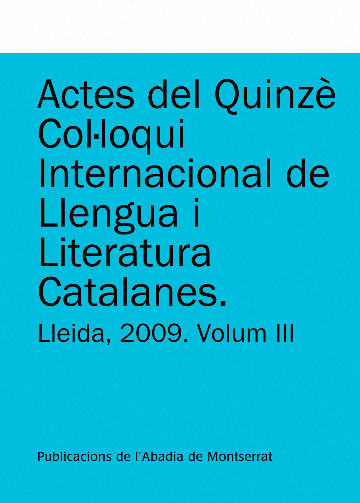 Actes del Quinzè Col·loqui Internacional de Llengua i Literatura Catalanes. Lleida, 2009. Vol. 3. Universitat de Lleida, 7-11 de setembre de 2009