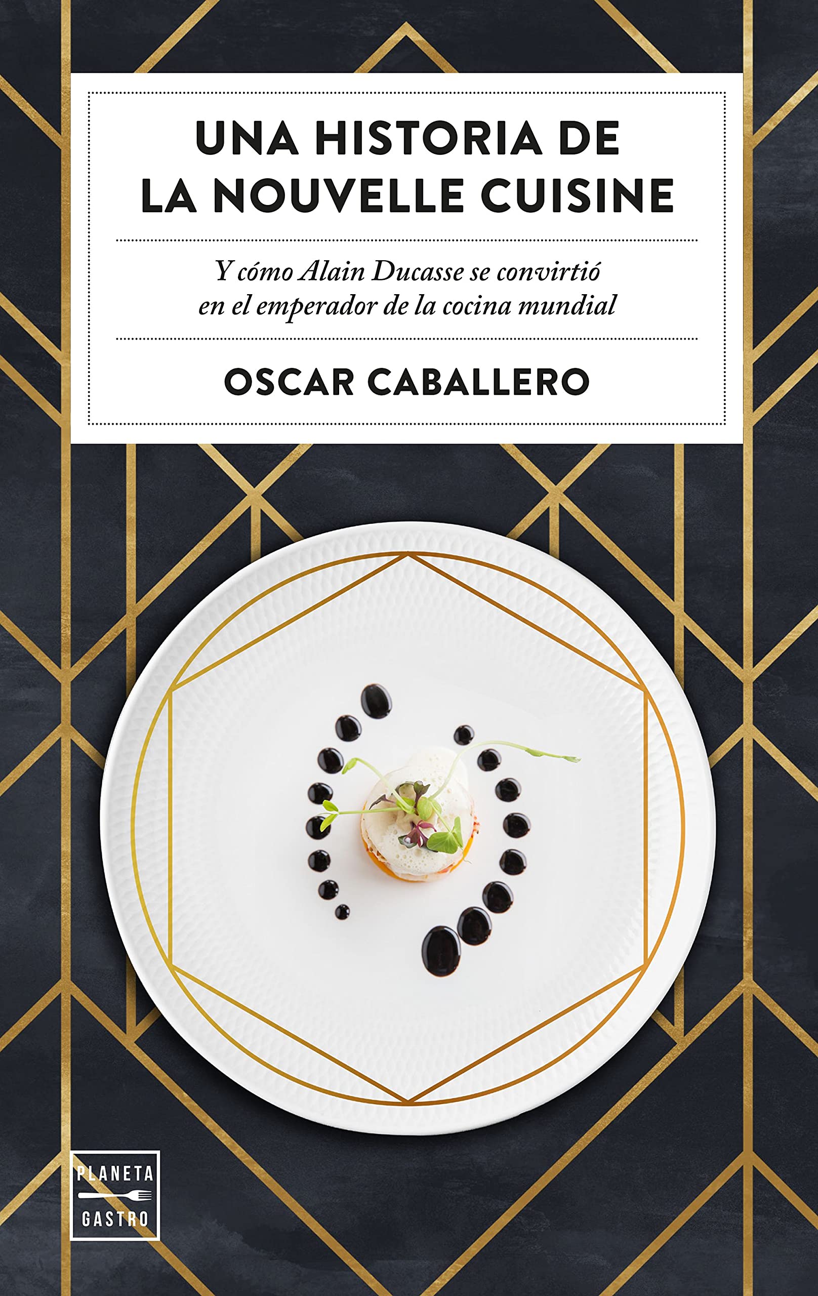 Una historia de la Nouvelle Cuisine. Y cómo Alain Ducasse se convirtió en emperador de la cocina mundial