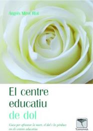 El centre educatiu de dol .Guia per afrontar la mort, el dol i les pèrdues en els centres educatius.