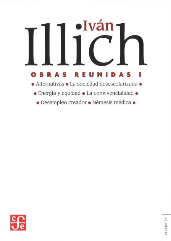 Obras reunidas, vol. I: Alternativas. La sociedad desescolarizada. Energía y equidad. La convivencialidad. Desempleo creador