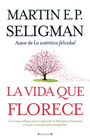 La vida que florece : Una nueva concepción visionaria de la felicidad y el bienestar