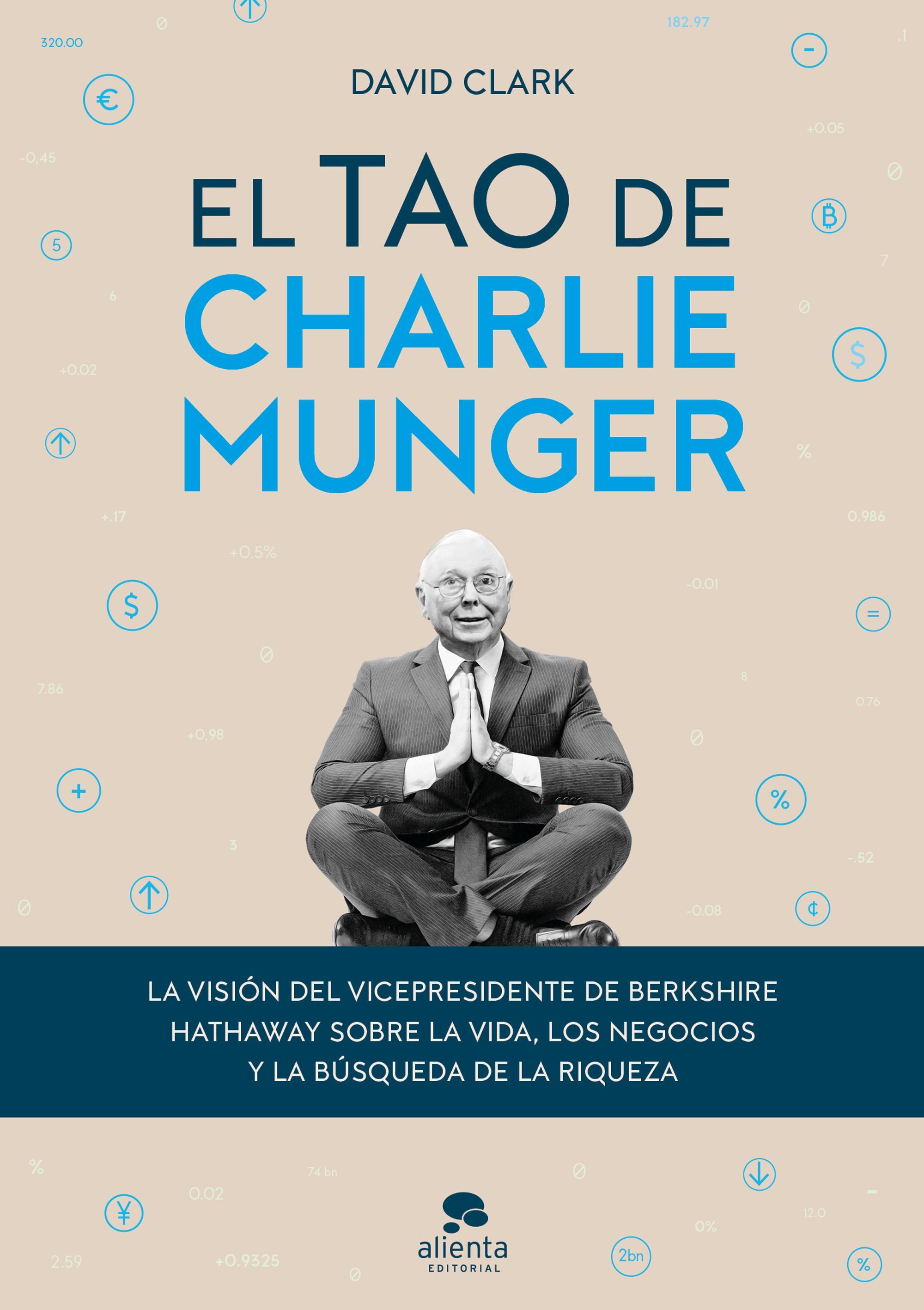 El tao de Charlie Munger. La visión del vicepresidente de Berkshire Hathaway sobre la vida, los negocios y la búsqueda de la riqueza