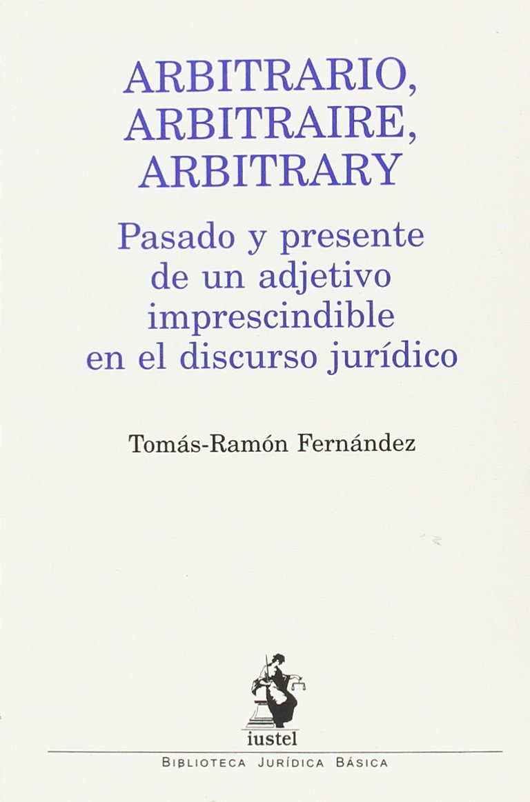 Arbitrario, Arbitraire, Arbitrary. Pasado y presente de un adjetivo imprescindible en el discurso jurídico