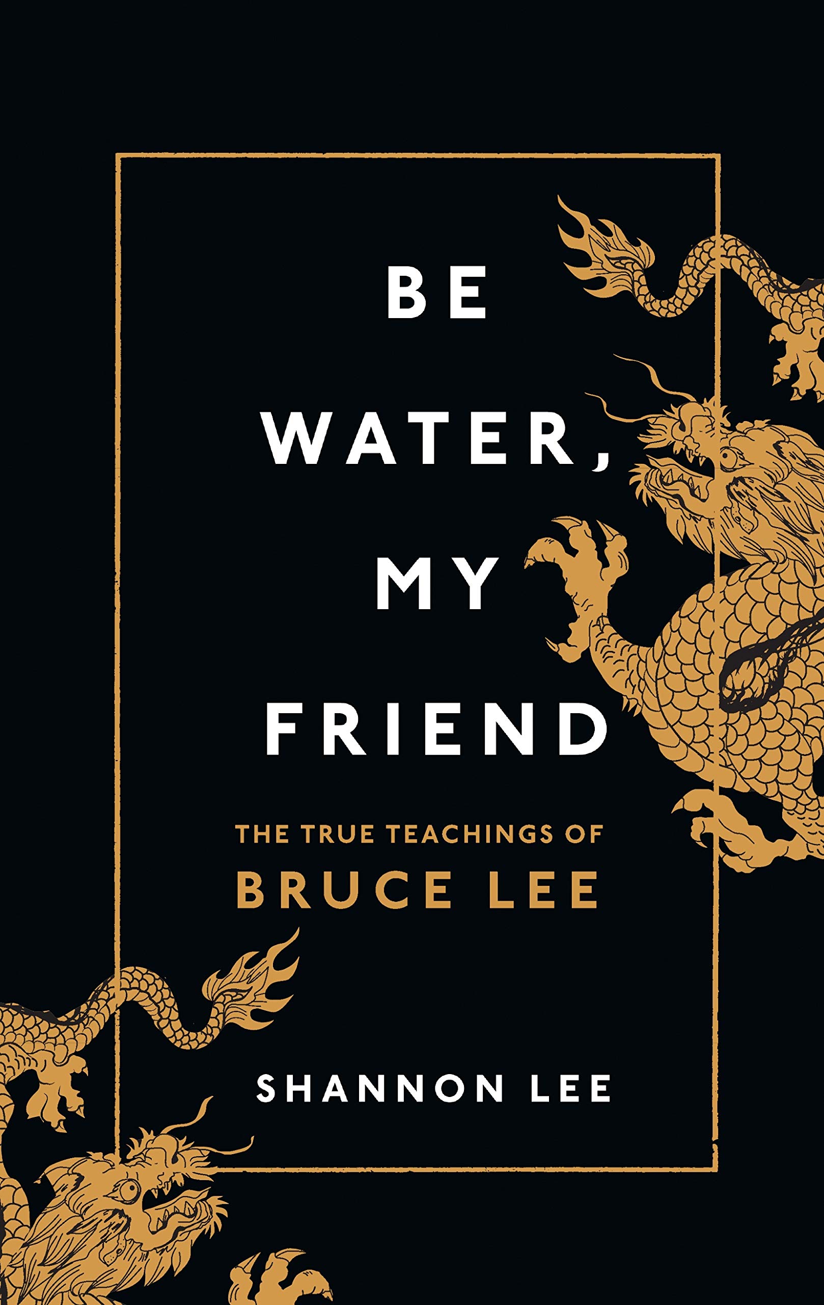 Be Water My Friend. The True Teachings of Bruce Lee