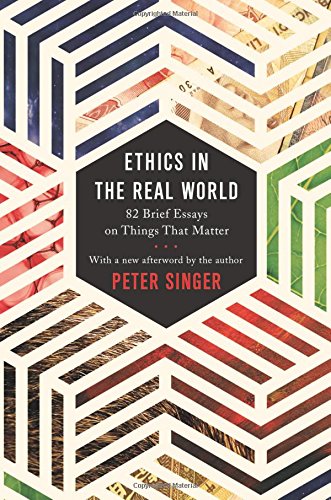 Ethics in the Real World: 82 Brief Essays on Things That Matter